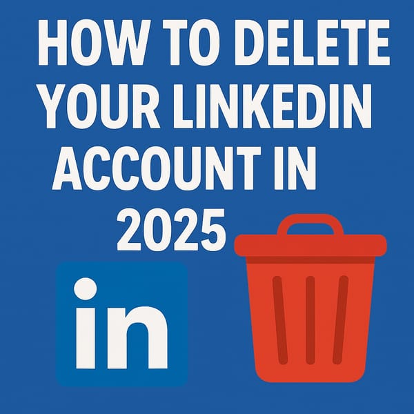 How to Delete Your LinkedIn Account in 2025 — The Complete, Honest Guide